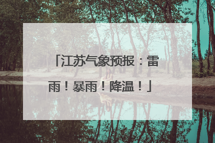 江苏气象预报：雷雨！暴雨！降温！